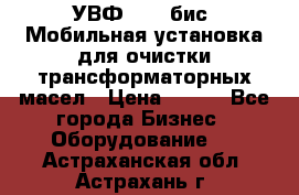 УВФ-2000(бис) Мобильная установка для очистки трансформаторных масел › Цена ­ 111 - Все города Бизнес » Оборудование   . Астраханская обл.,Астрахань г.